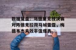 关于数据复盘：马德里竞技决赛对阵俄克拉荷马城雷霆，梅德韦杰夫效率值爆表的信息